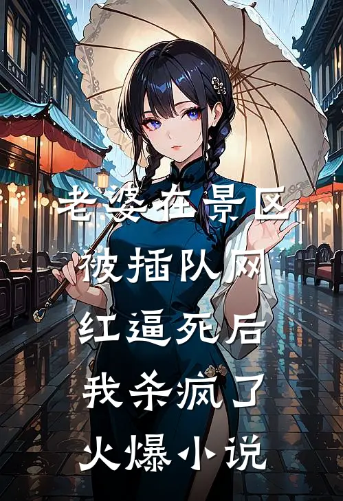 老婆在景区被插队网红逼死后，我杀疯了火爆小说