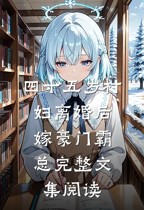 四十五岁村妇离婚后，嫁豪门霸总完整文集阅读
