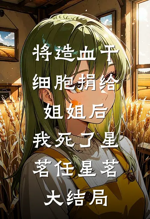 将造血干细胞捐给姐姐后，我死了星茗任星茗大结局