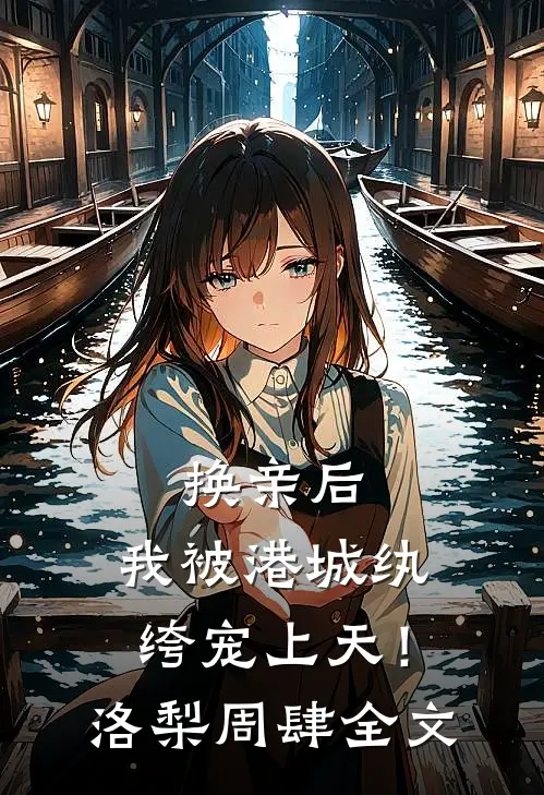 换亲后，我被港城纨绔宠上天！洛梨周肆全文
