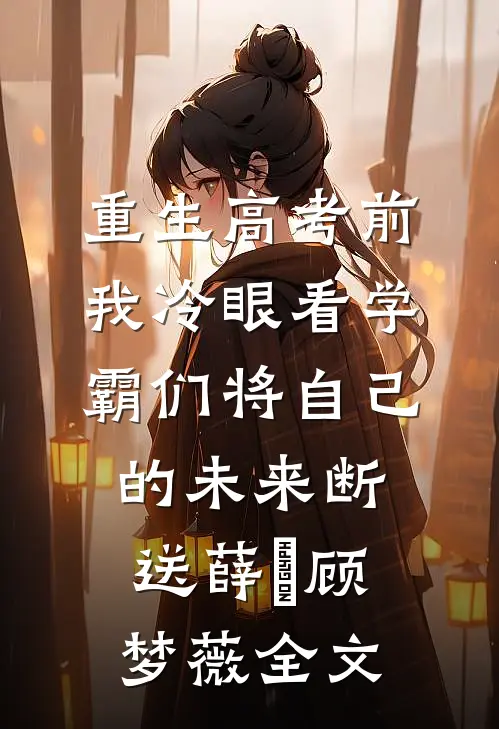 重生高考前，我冷眼看学霸们将自己的未来断送薛琤顾梦薇全文