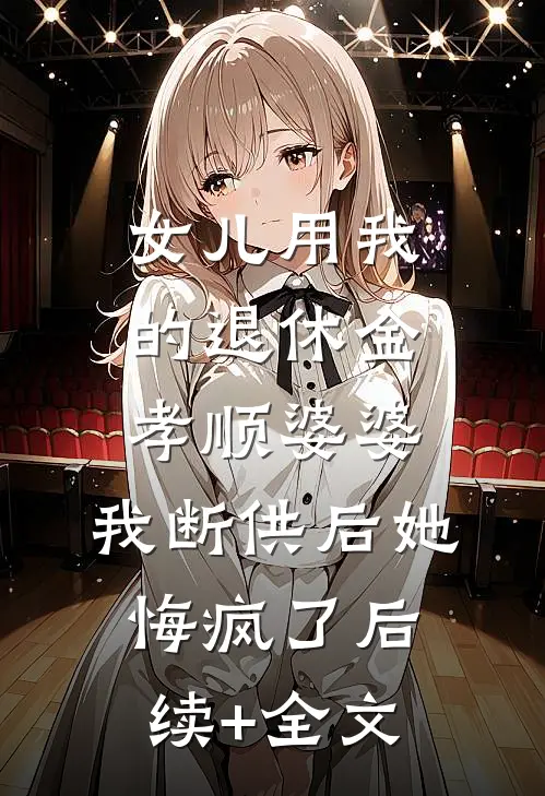 女儿用我的退休金孝顺婆婆，我断供后她悔疯了后续+全文