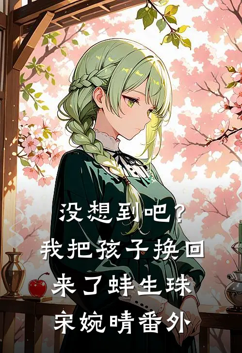 没想到吧？我把孩子换回来了蚌生珠宋婉晴番外