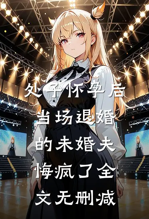 处子怀孕后，当场退婚的未婚夫悔疯了全文无删减