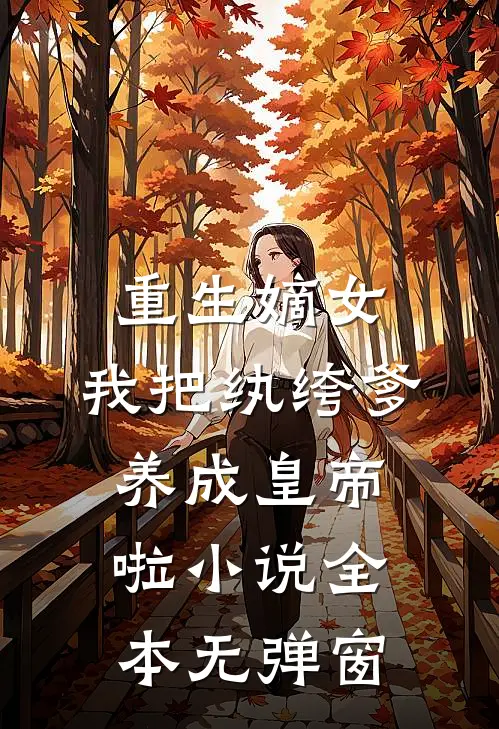 重生嫡女：我把纨绔爹养成皇帝啦小说全本无弹窗