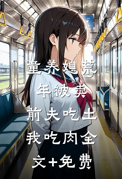 童养媳荒年被卖，前夫吃土我吃肉全文+免费