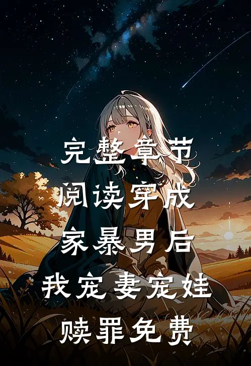 完整章节阅读穿成家暴男后,我宠妻宠娃赎罪免费