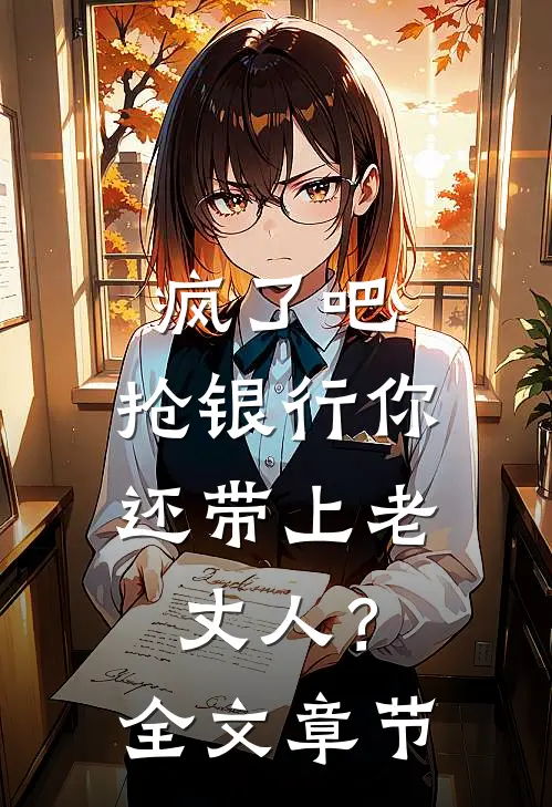 疯了吧，抢银行你还带上老丈人？全文章节