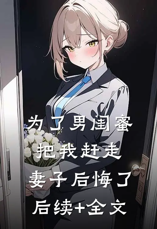 为了男闺蜜把我赶走，妻子后悔了后续+全文