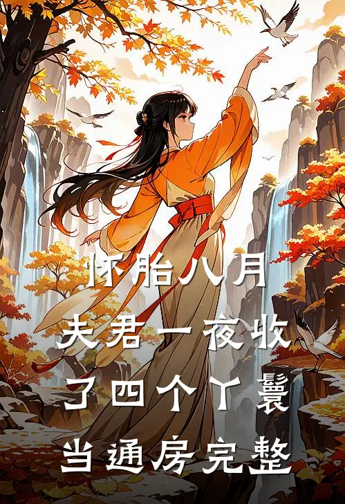 怀胎八月，夫君一夜收了四个丫鬟当通房完整