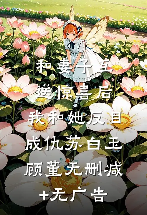和妻子互送惊喜后，我和她反目成仇苏白玉顾董无删减+无广告