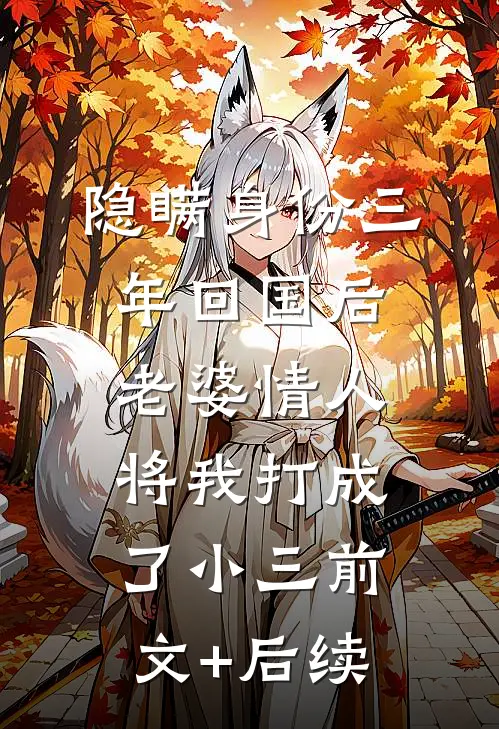 隐瞒身份三年回国后，老婆情人将我打成了小三前文+后续