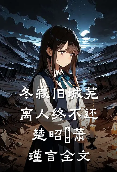 冬寂旧城芜，离人终不还楚昭珸萧瑾言全文