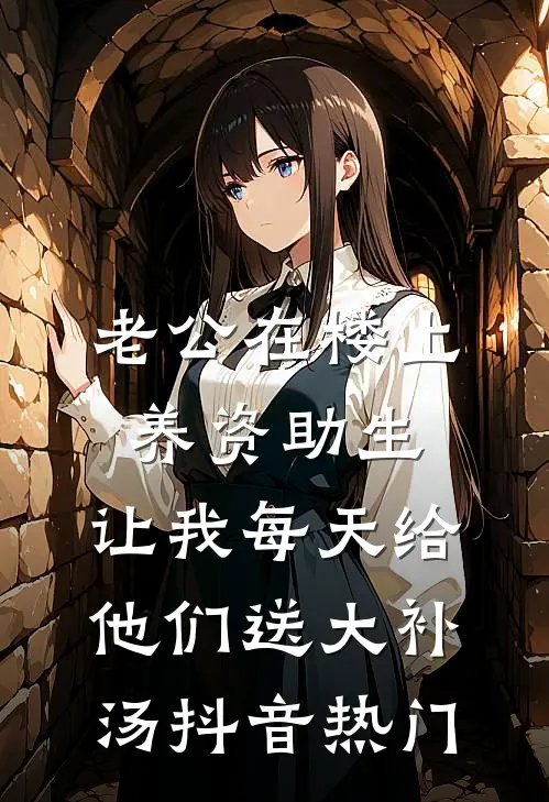 老公在楼上养资助生，让我每天给他们送大补汤抖音热门