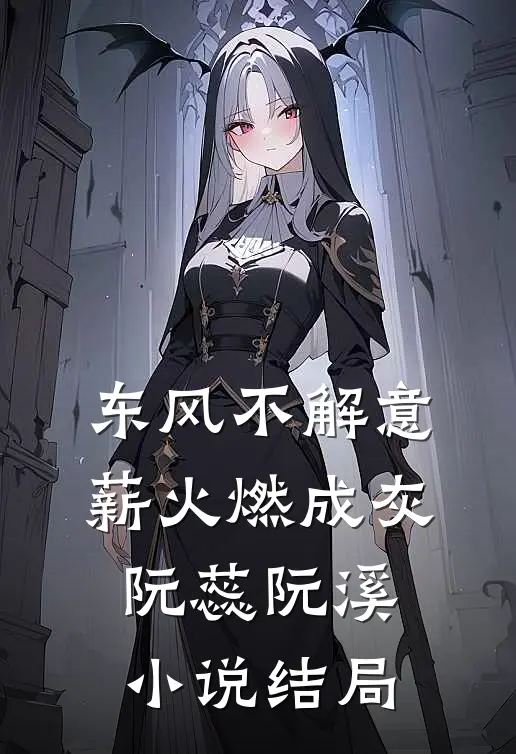 东风不解意，薪火燃成灰阮蕊阮溪小说结局