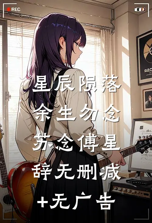 星辰陨落，余生勿念苏念傅星辞无删减+无广告