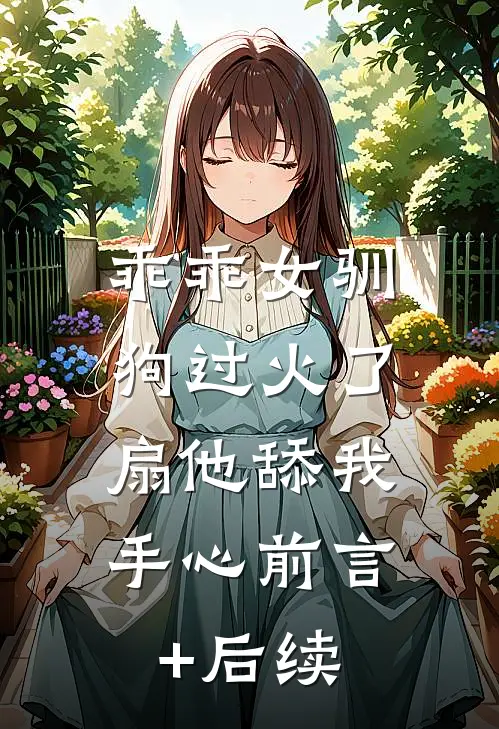 乖乖女驯狗过火了，扇他舔我手心前言+后续