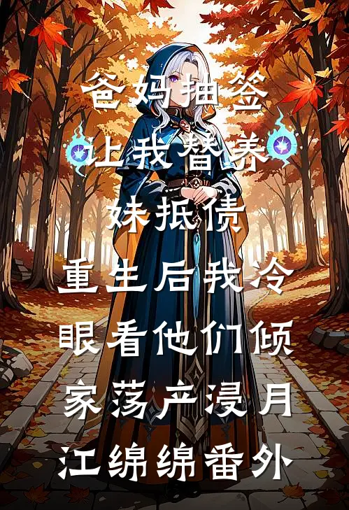 爸妈抽签让我替养妹抵债，重生后我冷眼看他们倾家荡产浸月江绵绵番外