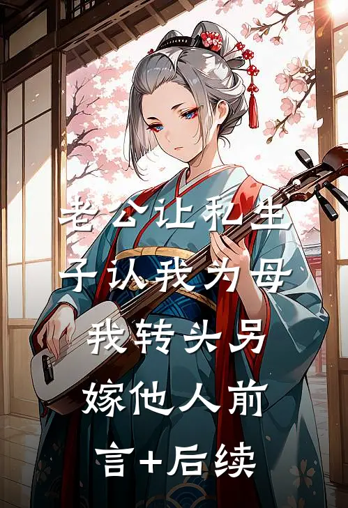 老公让私生子认我为母，我转头另嫁他人前言+后续