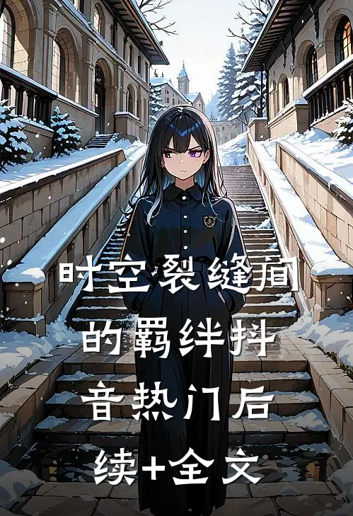 时空裂缝间的羁绊抖音热门后续+全文