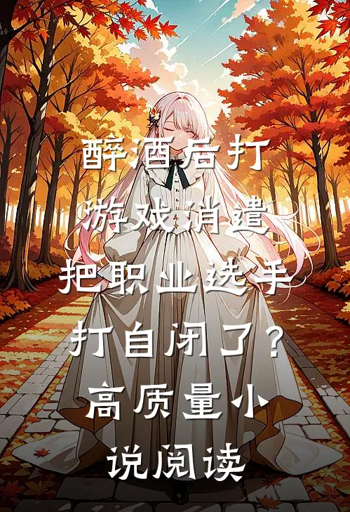 醉酒后打游戏消遣，把职业选手打自闭了？高质量小说阅读