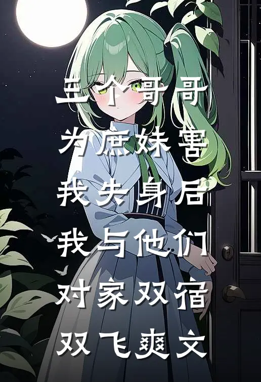 三个哥哥为庶妹害我失身后，我与他们对家双宿双飞爽文