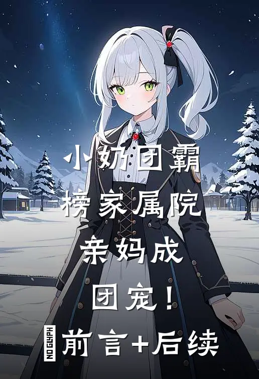 小奶团霸榜家属院，亲妈成团宠！​前言+后续