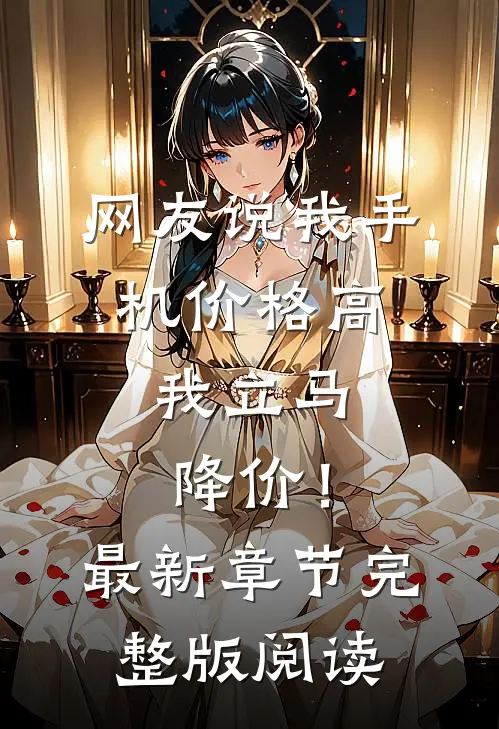 网友说我手机价格高，我立马降价！最新章节完整版阅读