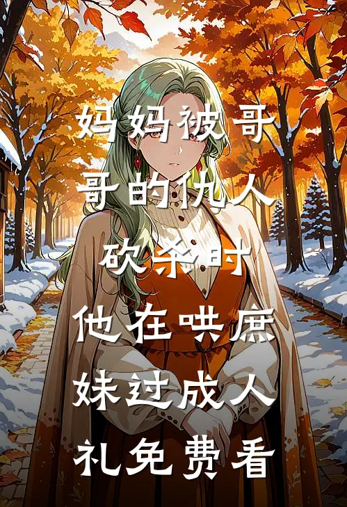 妈妈被哥哥的仇人砍杀时，他在哄庶妹过成人礼免费看