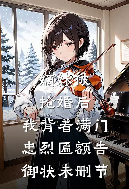 嫡妹被抢婚后，我背着满门忠烈匾额告御状未删节