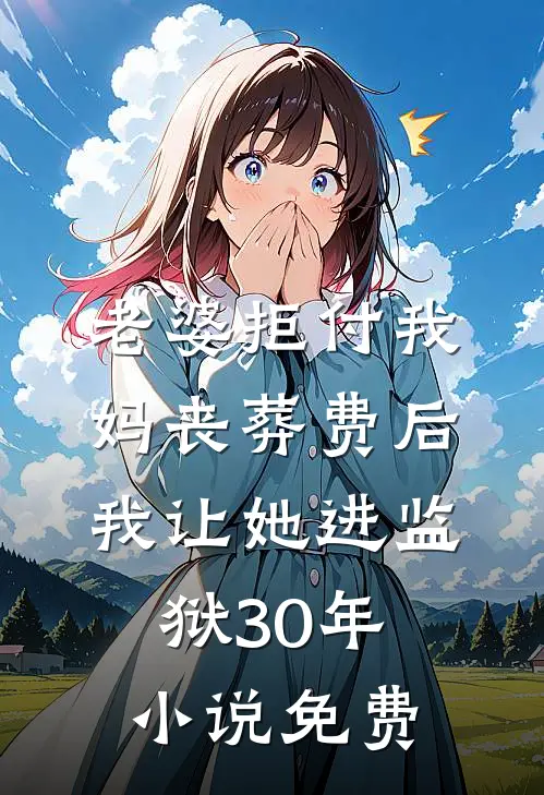 老婆拒付我妈丧葬费后，我让她进监狱30年小说免费