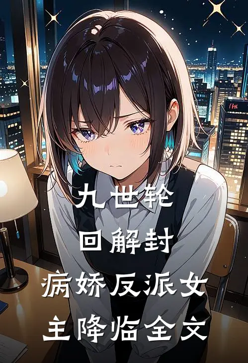 九世轮回解封，病娇反派女主降临全文