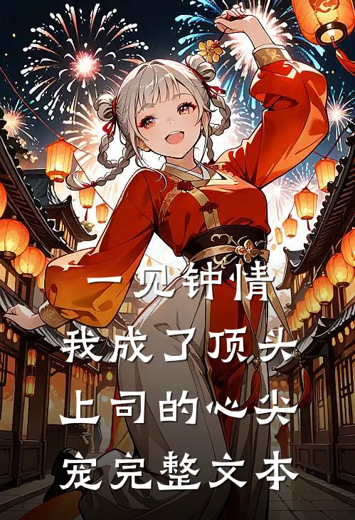 一见钟情：我成了顶头上司的心尖宠完整文本