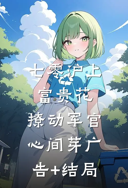 七零沪上富贵花，撩动军官心间芽广告+结局