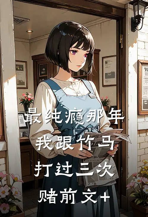 最纯瘾那年，我跟竹马打过三次赌前文+