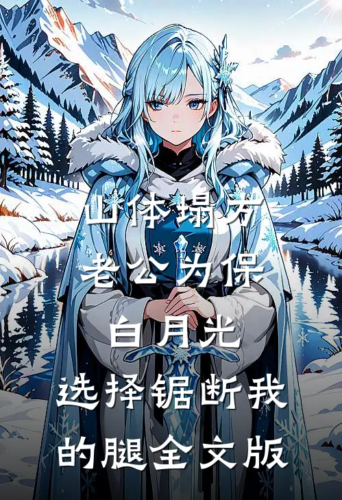 山体塌方老公为保白月光，选择锯断我的腿全文版