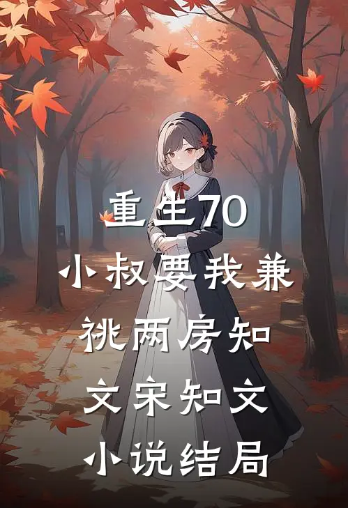 重生70，小叔要我兼祧两房知文宋知文小说结局
