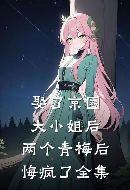娶了京圈大小姐后，两个青梅后悔疯了全集