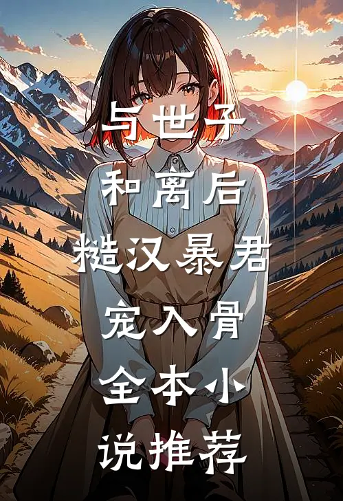 与世子和离后，糙汉暴君宠入骨全本小说推荐