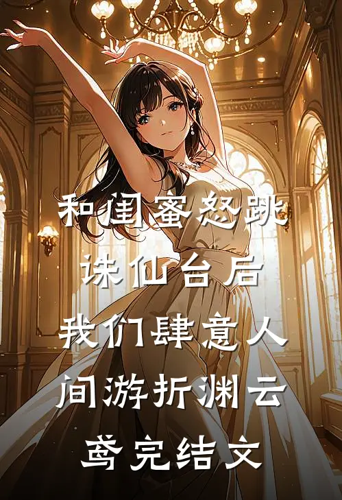 和闺蜜怒跳诛仙台后，我们肆意人间游折渊云鸢完结文