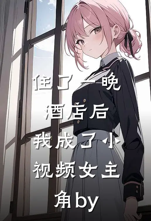 住了一晚酒店后，我成了小视频女主角by