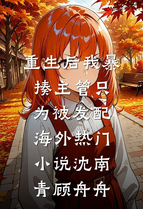 重生后我暴揍主管只为被发配海外热门小说沈南青顾舟舟