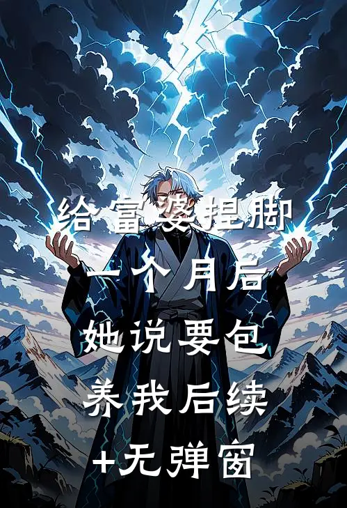 给富婆捏脚一个月后，她说要包养我后续+无弹窗
