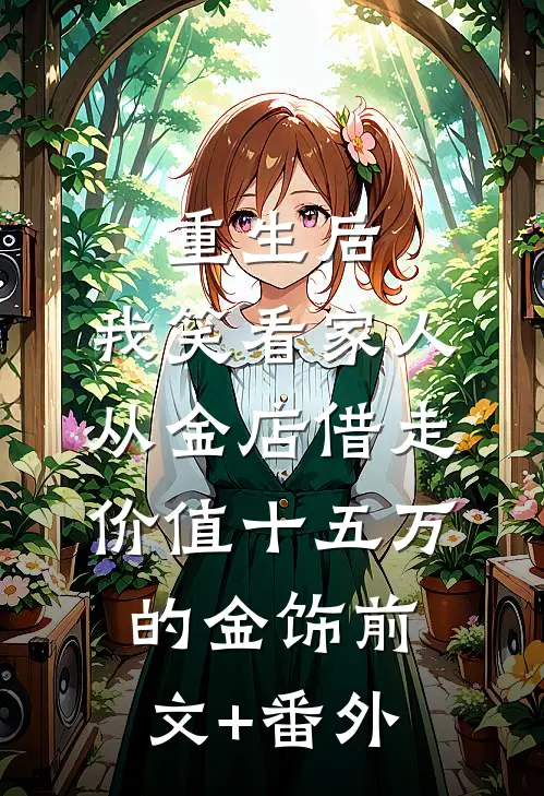 重生后，我笑看家人从金店借走价值十五万的金饰前文+番外