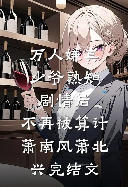 万人嫌真少爷熟知剧情后，不再被算计萧南风萧北兴完结文