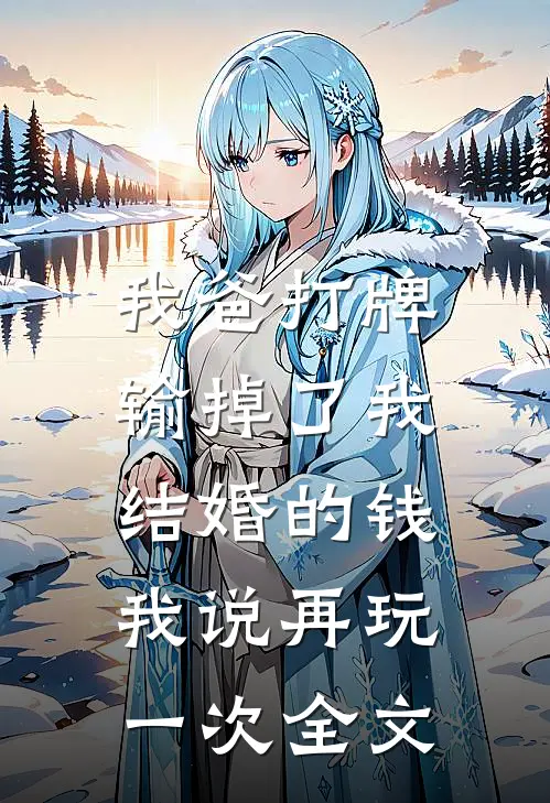 我爸打牌输掉了我结婚的钱，我说再玩一次全文