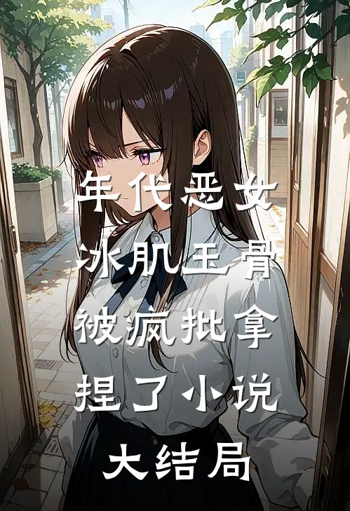 年代恶女冰肌玉骨，被疯批拿捏了小说大结局