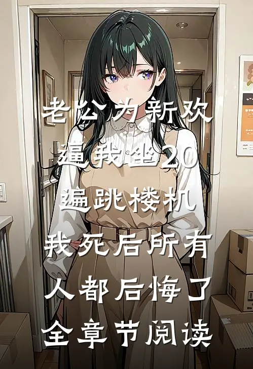 老公为新欢逼我坐20遍跳楼机，我死后所有人都后悔了全章节阅读