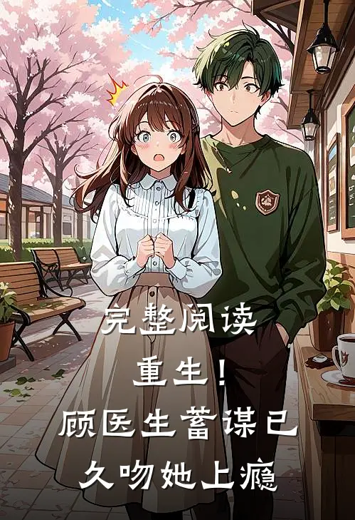 完整阅读重生！顾医生蓄谋已久，吻她上瘾