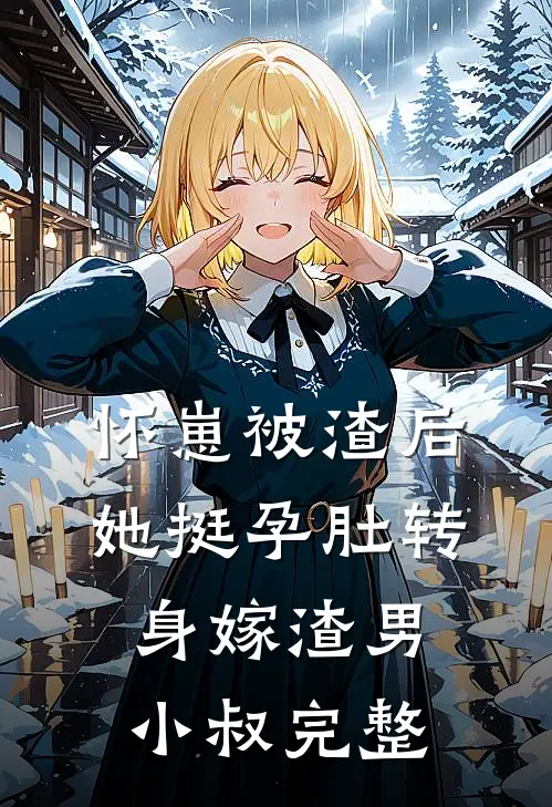 怀崽被渣后，她挺孕肚转身嫁渣男小叔完整
